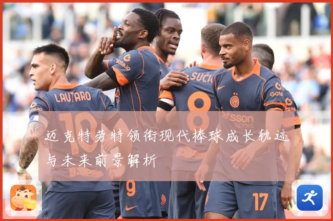 迈克特劳特领衔现代棒球成长轨迹与未来前景解析