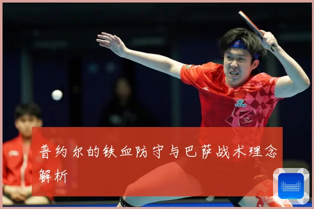 普约尔的铁血防守与巴萨战术理念解析