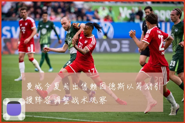 曼城今夏或出售赖因德斯以筹划引援阵容调整战术观察