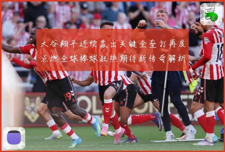大谷翔平连续轰出关键全垒打再度点燃全球棒球狂热期待新传奇解析
