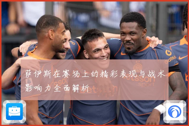 萨伊斯在赛场上的精彩表现与战术影响力全面解析