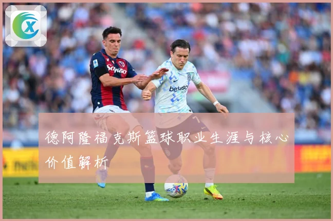 德阿隆福克斯篮球职业生涯与核心价值解析