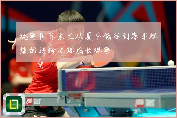 观察国际米兰从夏季低谷到赛季辉煌的逆转之路成长观察