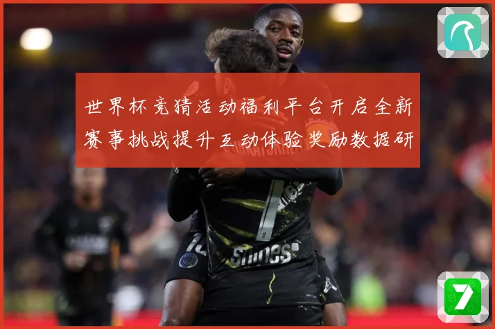 世界杯竞猜活动福利平台开启全新赛事挑战提升互动体验奖励数据研判