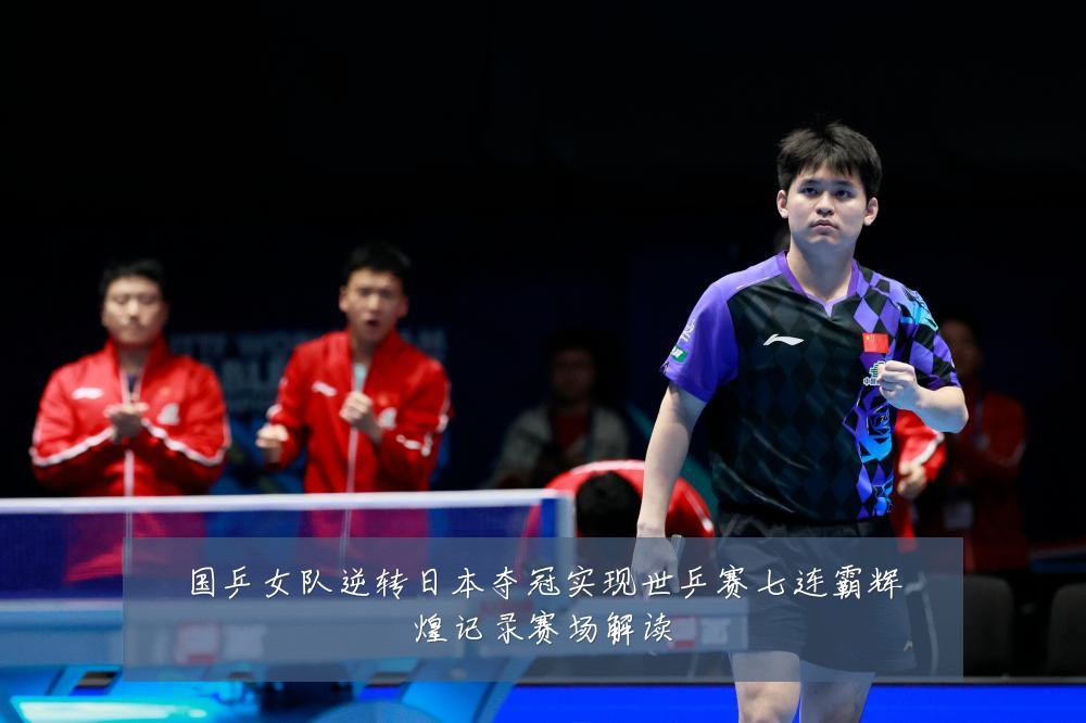 国乒女队逆转日本夺冠实现世乒赛七连霸辉煌记录赛场解读