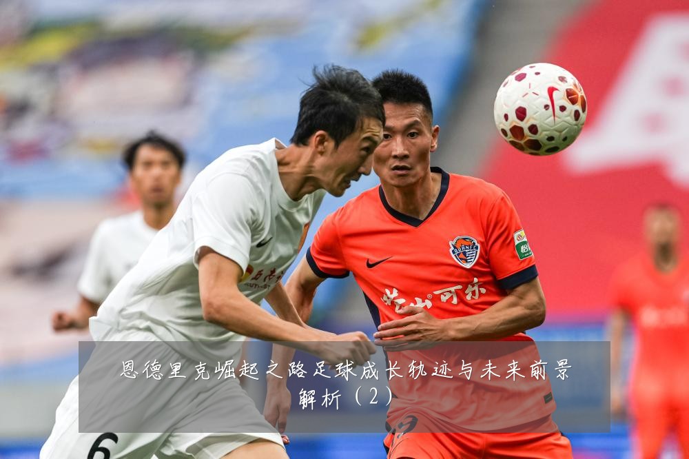 恩德里克崛起之路足球成长轨迹与未来前景解析(2)