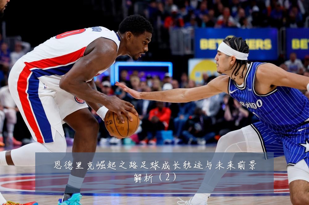 恩德里克崛起之路足球成长轨迹与未来前景解析(2)