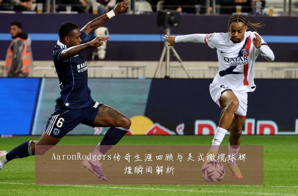 AaronRodgers传奇生涯回顾与美式橄榄球辉煌瞬间解析