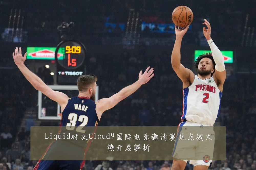 Liquid对决Cloud9国际电竞邀请赛焦点战火热开启解析