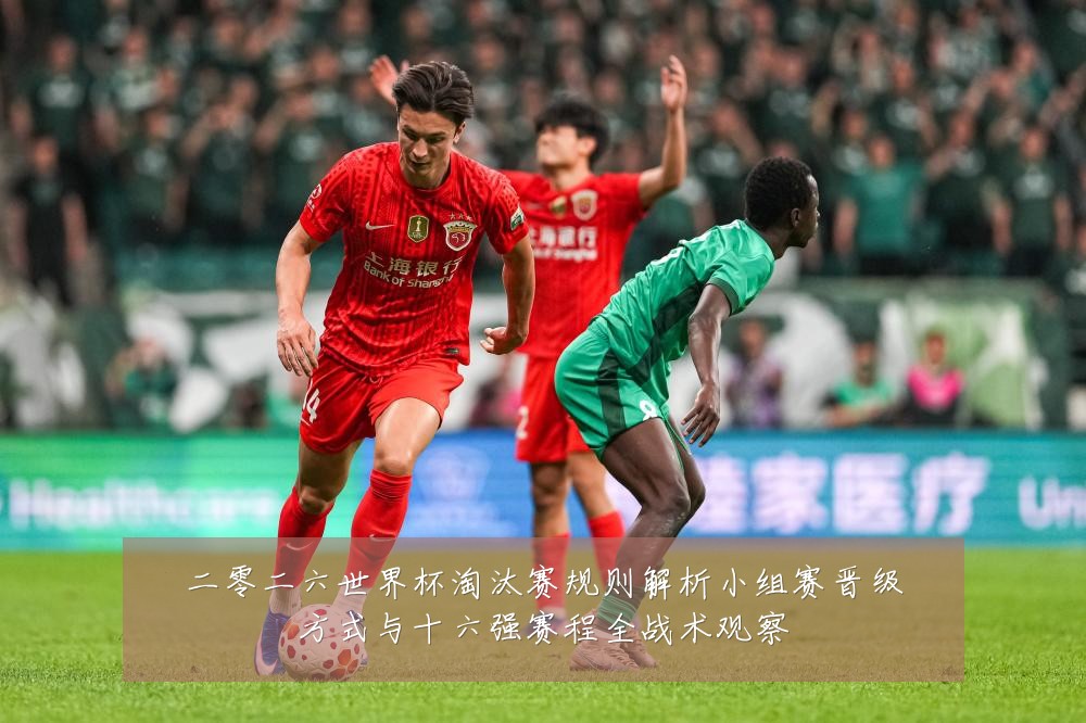 二零二六世界杯淘汰赛规则解析小组赛晋级方式与十六强赛程全战术观察
