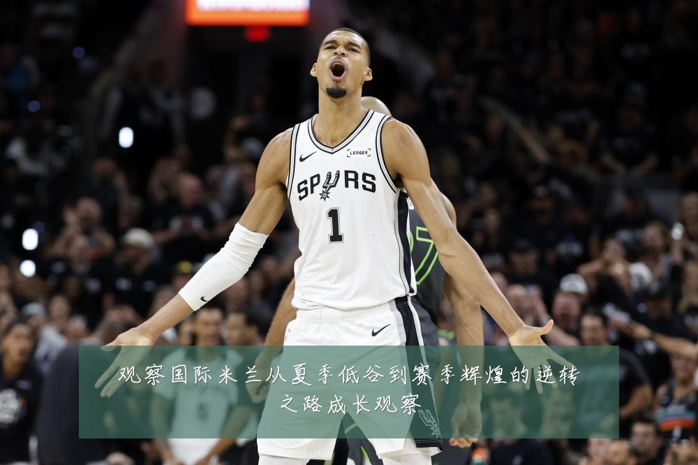 观察国际米兰从夏季低谷到赛季辉煌的逆转之路成长观察