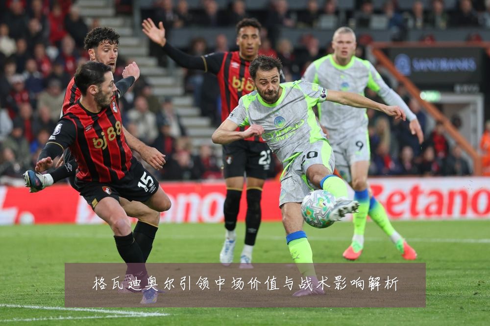 格瓦迪奥尔引领中场价值与战术影响解析